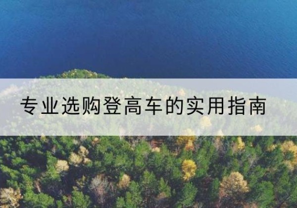 七星电动登高车厂家推荐-专业选购登高车的实用指南