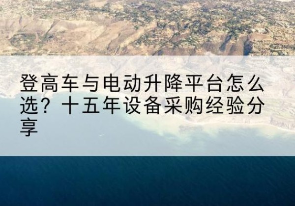 七星登高车厂家厂家-登高车与电动升降平台怎么选？十五年设备采购经验分享