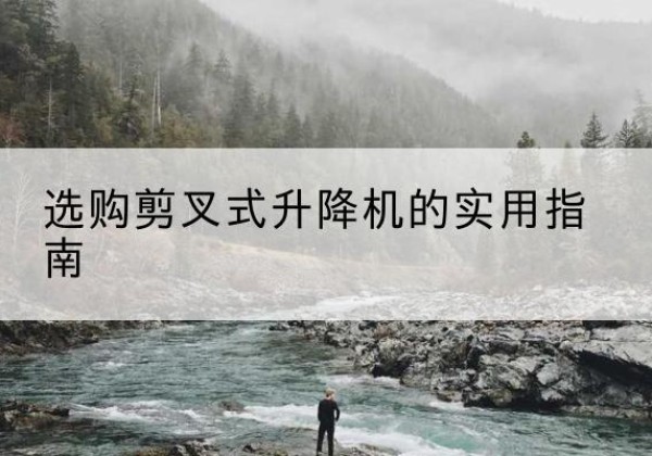 七星剪叉式升降机怎么选-选购剪叉式升降机的实用指南