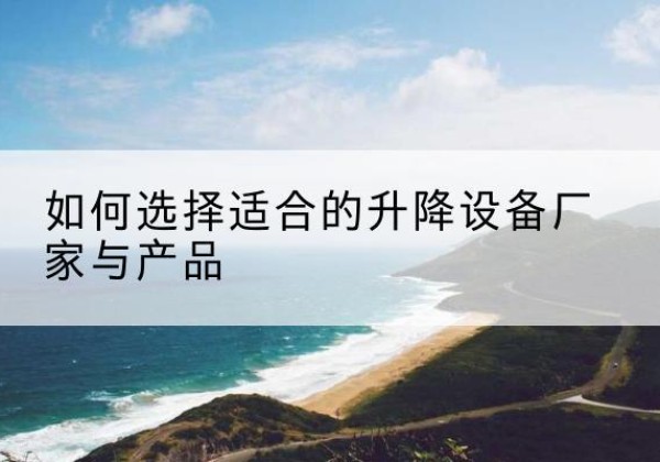 七星电动升降平台厂家-如何选择适合的升降设备厂家与产品